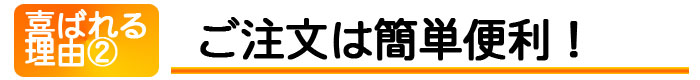 喜ばれる理由1 ご注文は簡単